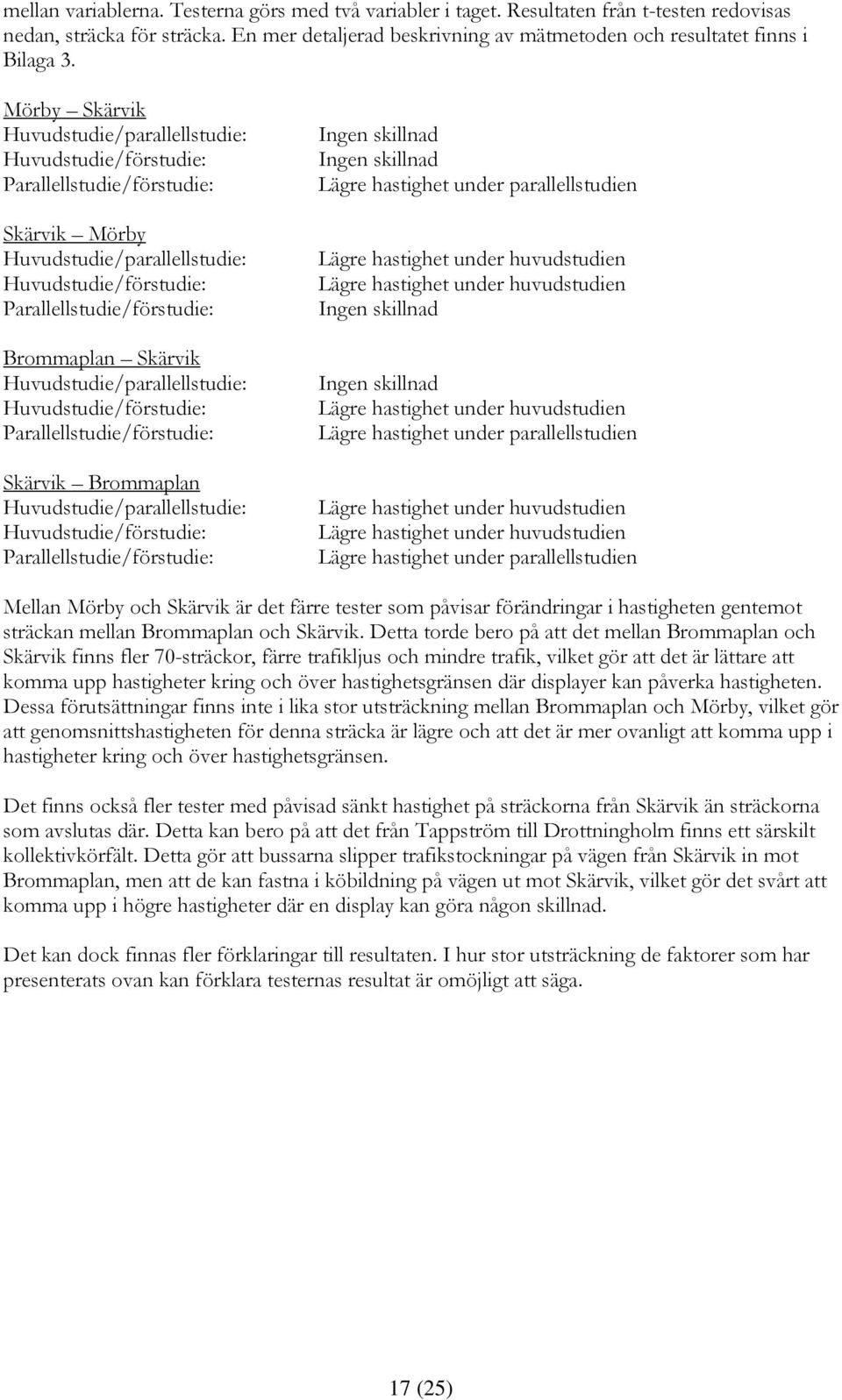 Skärvik Huvudstudie/parallellstudie: Huvudstudie/förstudie: Parallellstudie/förstudie: Skärvik Brommaplan Huvudstudie/parallellstudie: Huvudstudie/förstudie: Parallellstudie/förstudie: Ingen skillnad