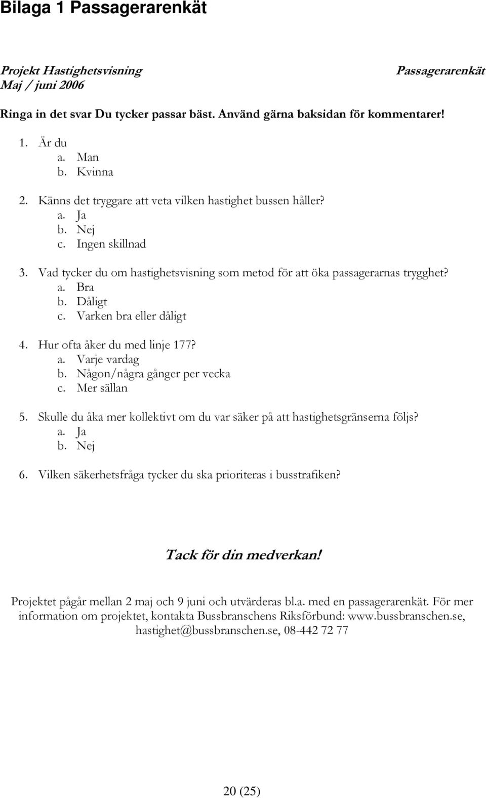 Varken bra eller dåligt 4. Hur ofta åker du med linje 177? a. Varje vardag b. Någon/några gånger per vecka c. Mer sällan 5.