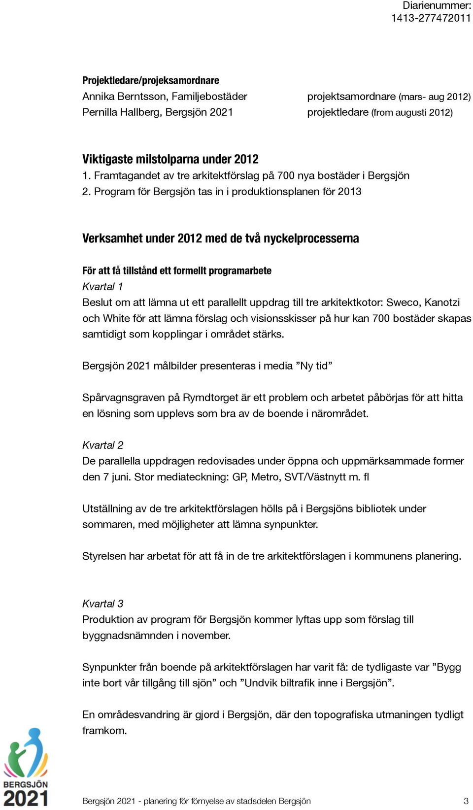 Program för Bergsjön tas in i produktionsplanen för 2013 Verksamhet under 2012 med de två nyckelprocesserna För att få tillstånd ett formellt programarbete Kvartal 1 Beslut om att lämna ut ett