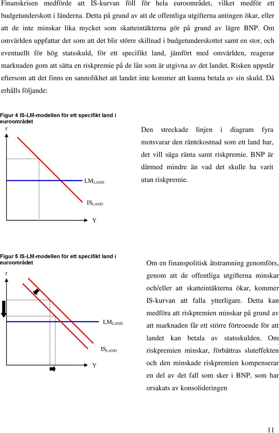 Om omvärlden uppfattar det som att det blir större skillnad i budgetunderskottet samt en stor, och eventuellt för hög statsskuld, för ett specifikt land, jämfört med omvärlden, reagerar marknaden gom