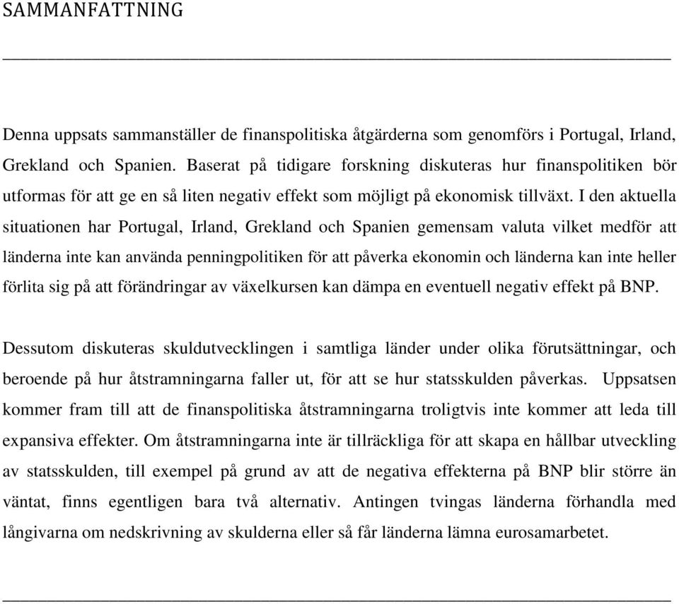 I den aktuella situationen har Portugal, Irland, Grekland och Spanien gemensam valuta vilket medför att länderna inte kan använda penningpolitiken för att påverka ekonomin och länderna kan inte