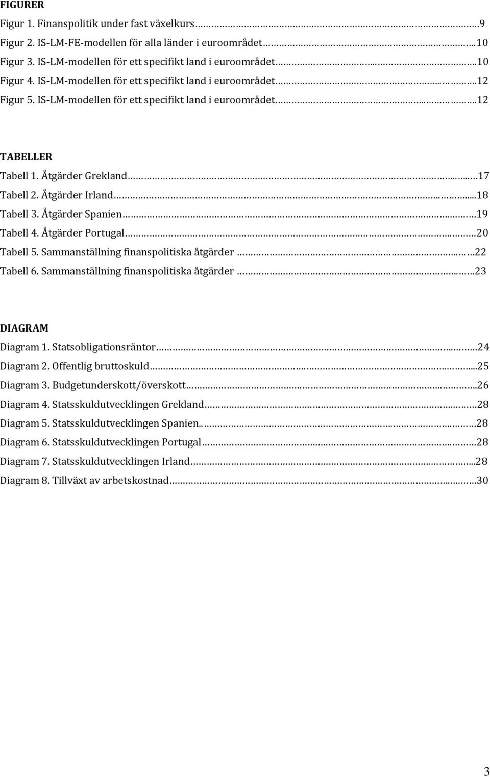 ....18 Tabell 3. Åtgärder Spanien.. 19 Tabell 4. Åtgärder Portugal. 20 Tabell 5. Sammanställning finanspolitiska åtgärder. 22 Tabell 6. Sammanställning finanspolitiska åtgärder. 23 DIAGRAM Diagram 1.