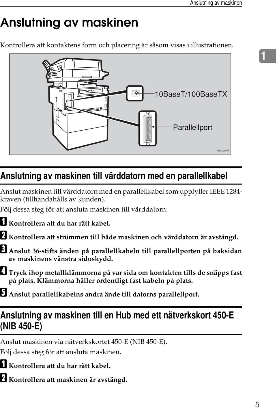 (tillhandahålls av kunden). Följ dessa steg för att ansluta maskinen till värddatorn: A Kontrollera att du har rätt kabel. B Kontrollera att strömmen till både maskinen och värddatorn är avstängd.