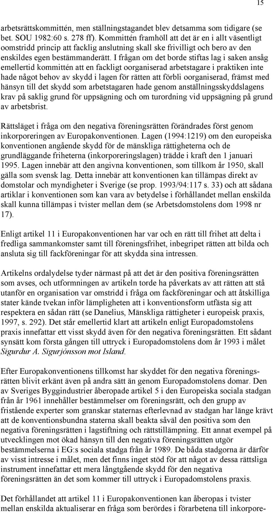 I frågan om det borde stiftas lag i saken ansåg emellertid kommittén att en fackligt oorganiserad arbetstagare i praktiken inte hade något behov av skydd i lagen för rätten att förbli oorganiserad,