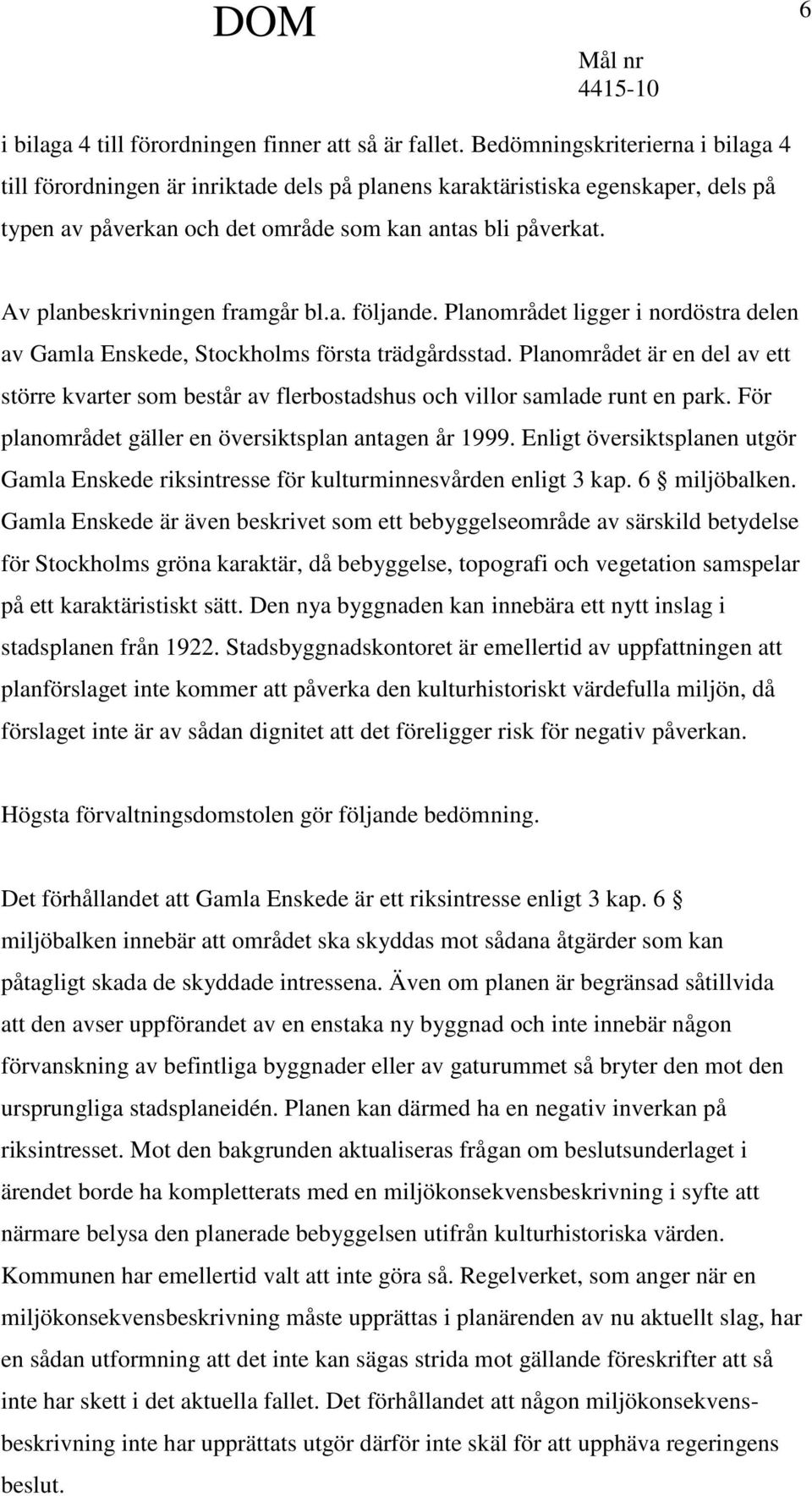 Av planbeskrivningen framgår bl.a. följande. Planområdet ligger i nordöstra delen av Gamla Enskede, Stockholms första trädgårdsstad.