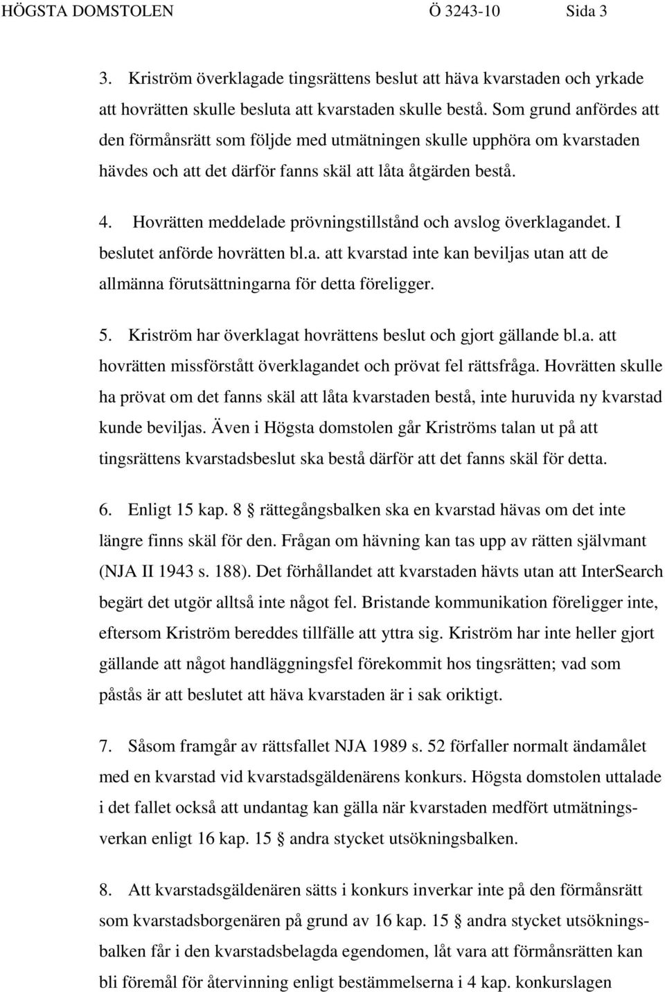 Hovrätten meddelade prövningstillstånd och avslog överklagandet. I beslutet anförde hovrätten bl.a. att kvarstad inte kan beviljas utan att de allmänna förutsättningarna för detta föreligger. 5.