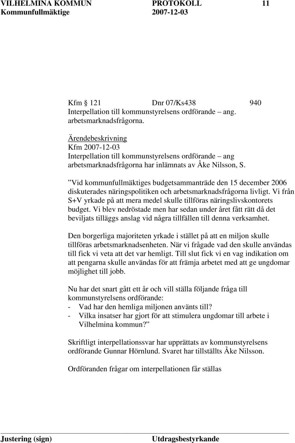 Vid kommunfullmäktiges budgetsammanträde den 15 december 2006 diskuterades näringspolitiken och arbetsmarknadsfrågorna livligt.