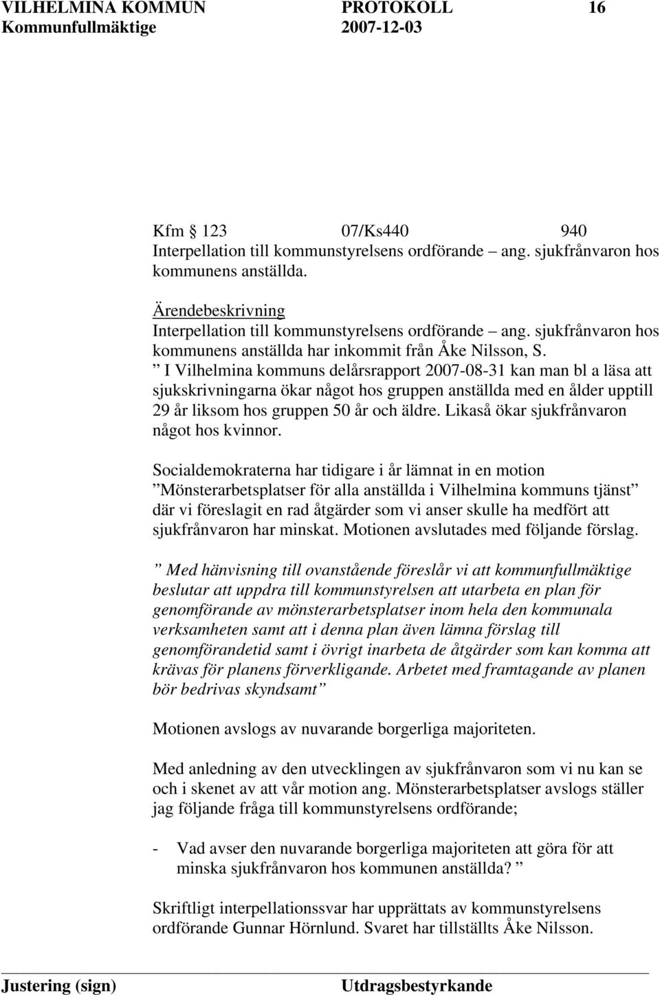 I Vilhelmina kommuns delårsrapport 2007-08-31 kan man bl a läsa att sjukskrivningarna ökar något hos gruppen anställda med en ålder upptill 29 år liksom hos gruppen 50 år och äldre.