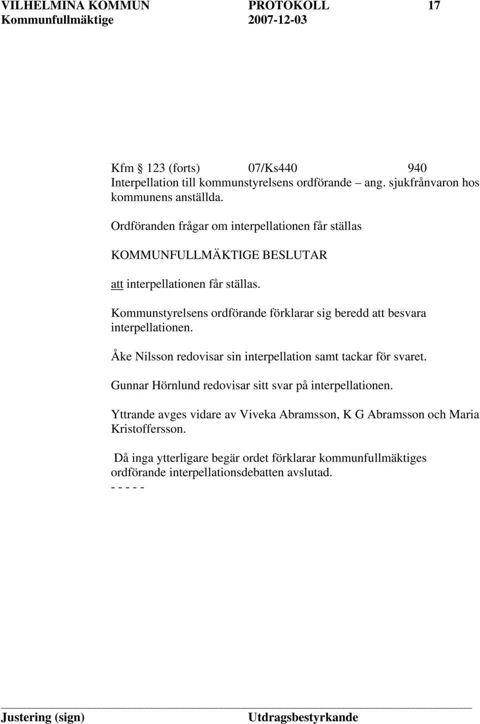 Kommunstyrelsens ordförande förklarar sig beredd att besvara interpellationen. Åke Nilsson redovisar sin interpellation samt tackar för svaret.