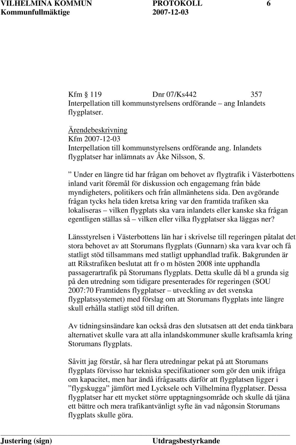 Under en längre tid har frågan om behovet av flygtrafik i Västerbottens inland varit föremål för diskussion och engagemang från både myndigheters, politikers och från allmänhetens sida.