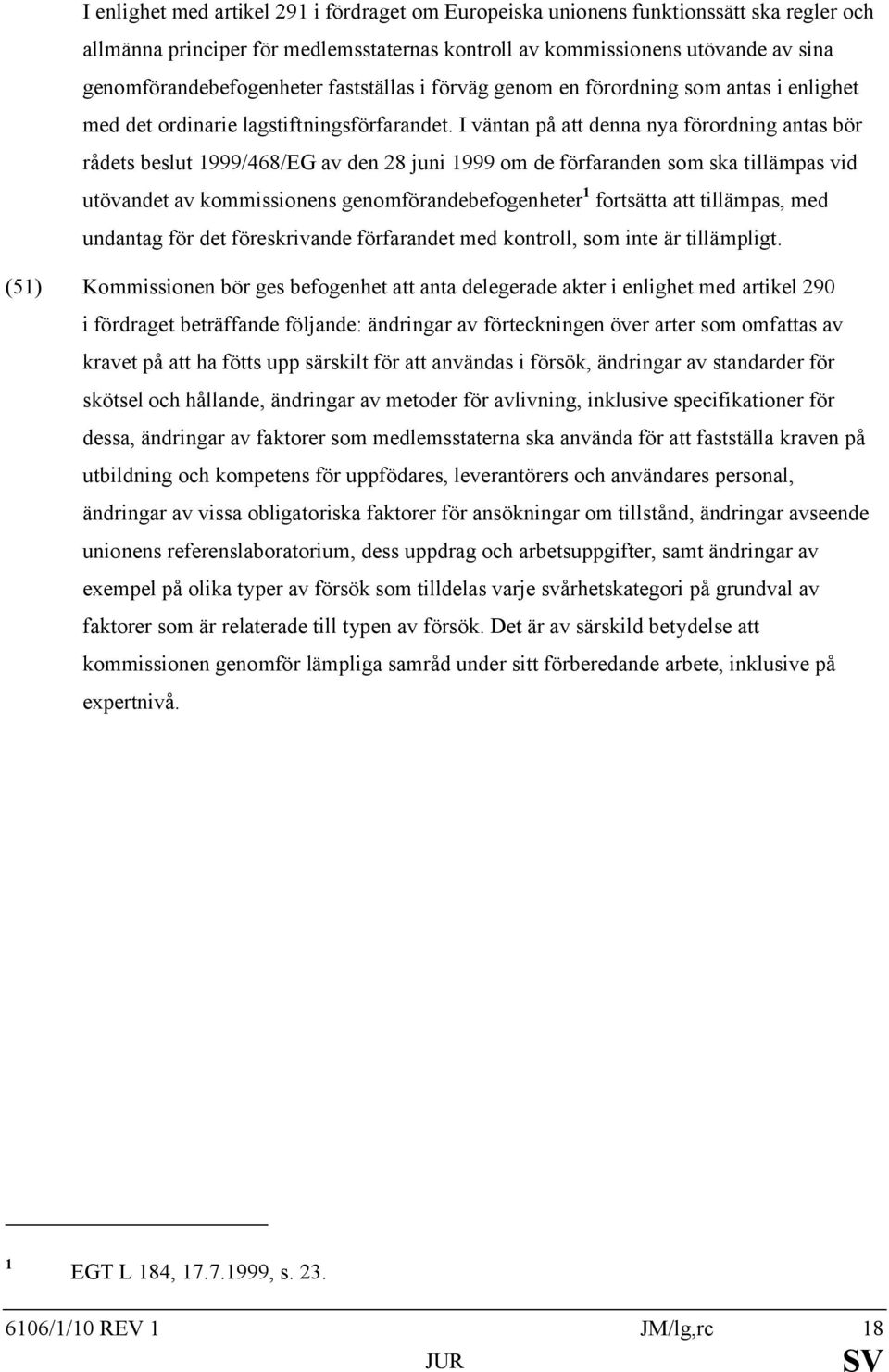 I väntan på att denna nya förordning antas bör rådets beslut 1999/468/EG av den 28 juni 1999 om de förfaranden som ska tillämpas vid utövandet av kommissionens genomförandebefogenheter 1 fortsätta