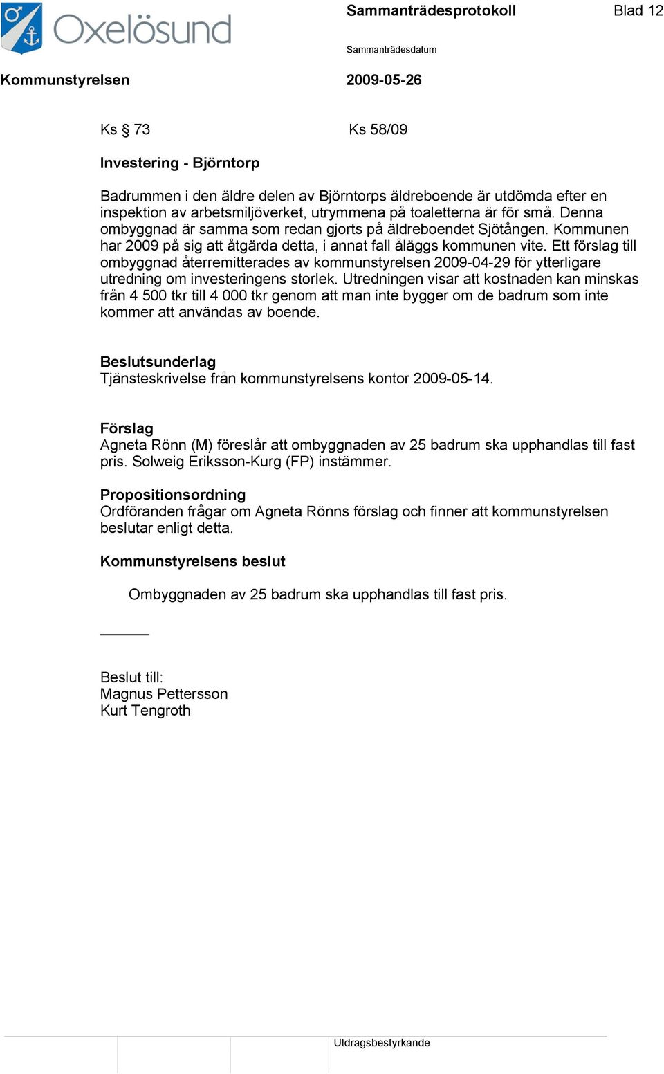 Ett förslag till ombyggnad återremitterades av kommunstyrelsen 2009-04-29 för ytterligare utredning om investeringens storlek.