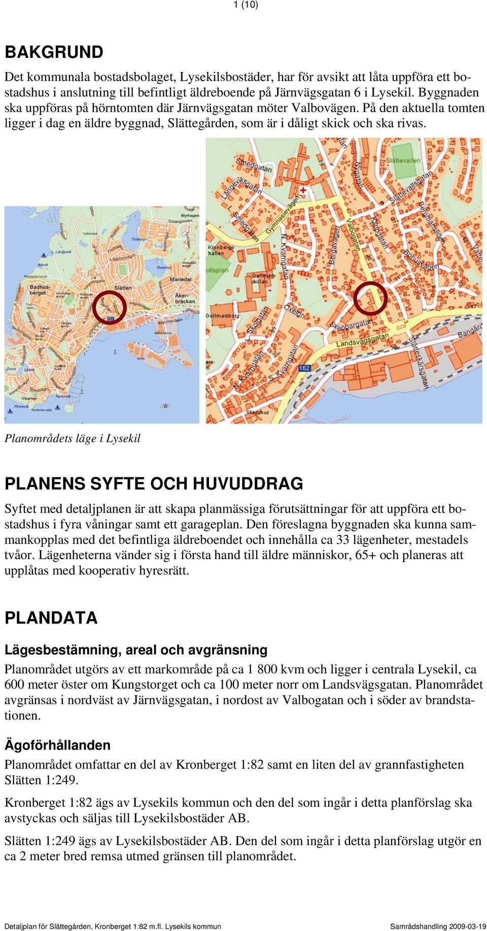 Planområdets läge i Lysekil PLANENS SYFTE OCH HUVUDDRAG Syftet med detaljplanen är att skapa planmässiga förutsättningar för att uppföra ett bostadshus i fyra våningar samt ett garageplan.