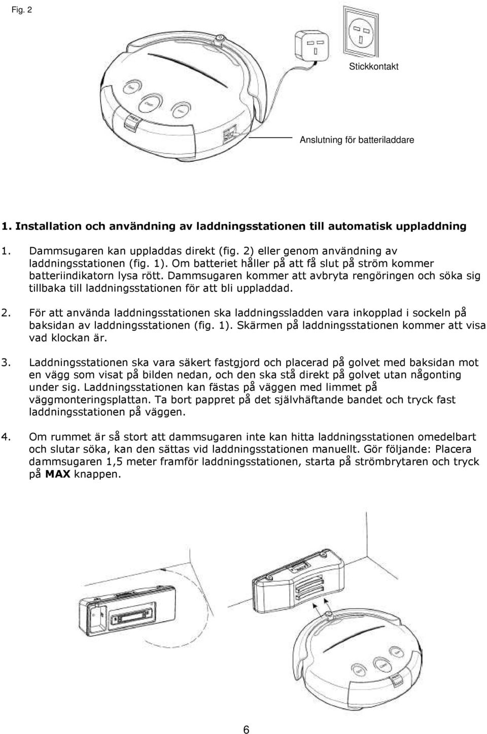 Dammsugaren kommer att avbryta rengöringen och söka sig tillbaka till laddningsstationen för att bli uppladdad. 2.