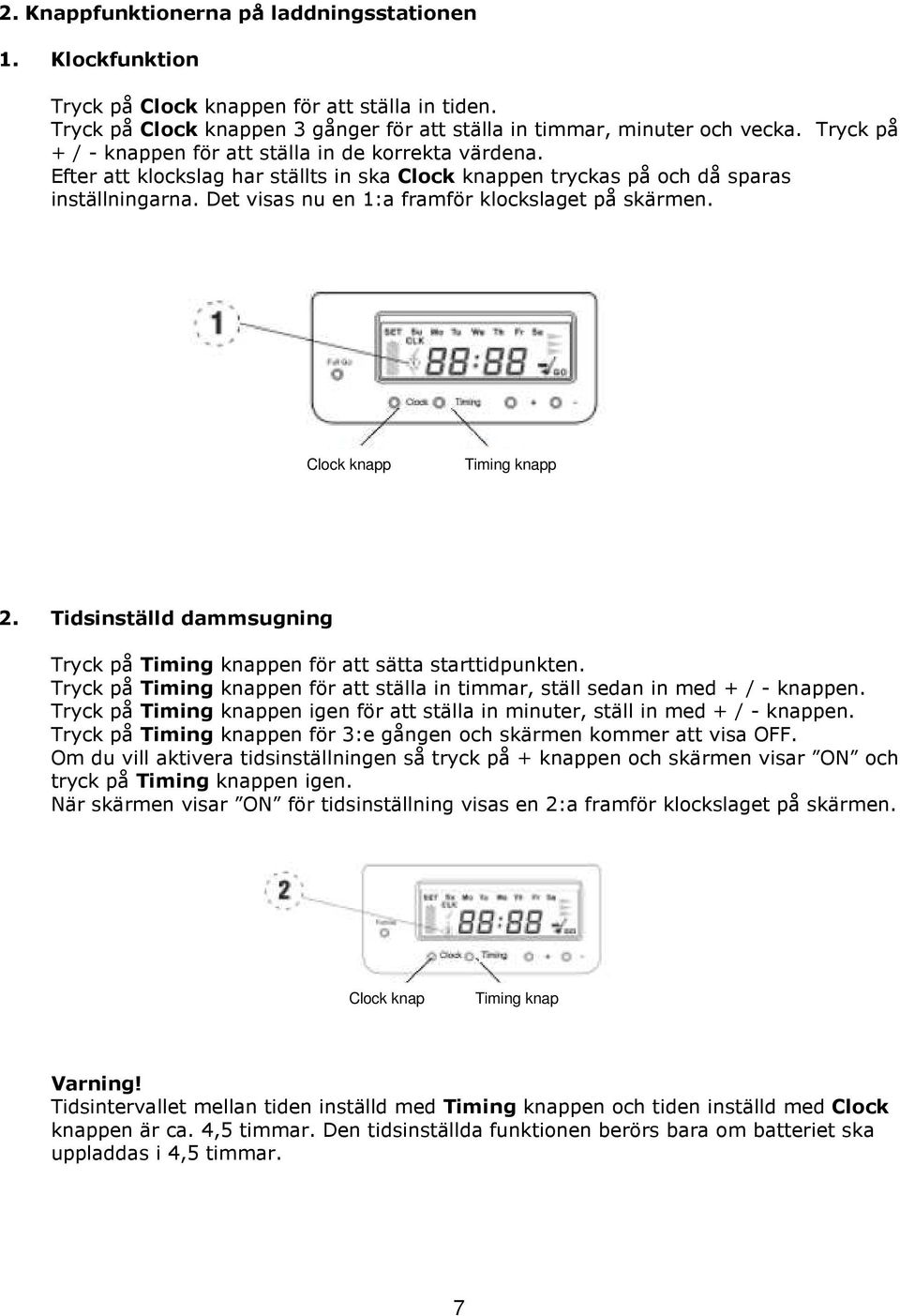 Det visas nu en 1:a framför klockslaget på skärmen. Clock knapp Timing knapp 2. Tidsinställd dammsugning Tryck på Timing knappen för att sätta starttidpunkten.