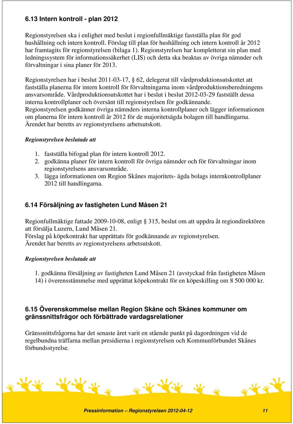 Regionstyrelsen har kompletterat sin plan med ledningssystem för informationssäkerhet (LIS) och detta ska beaktas av övriga nämnder och förvaltningar i sina planer för 2013.