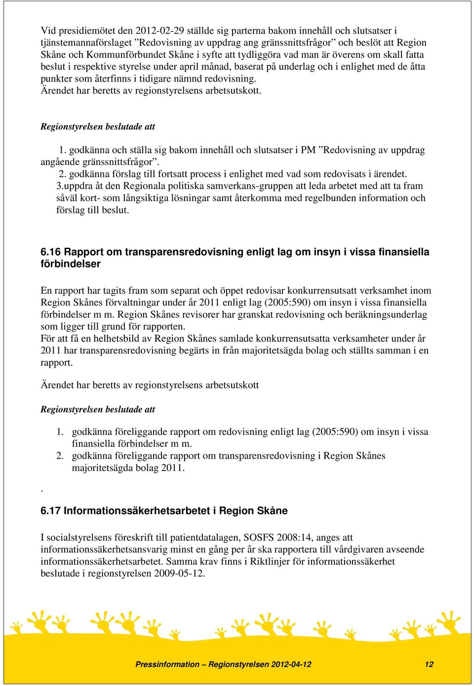 tidigare nämnd redovisning. Ärendet har beretts av regionstyrelsens arbetsutskott. 1. godkänna och ställa sig bakom innehåll och slutsatser i PM Redovisning av uppdrag angående gränssnittsfrågor. 2.