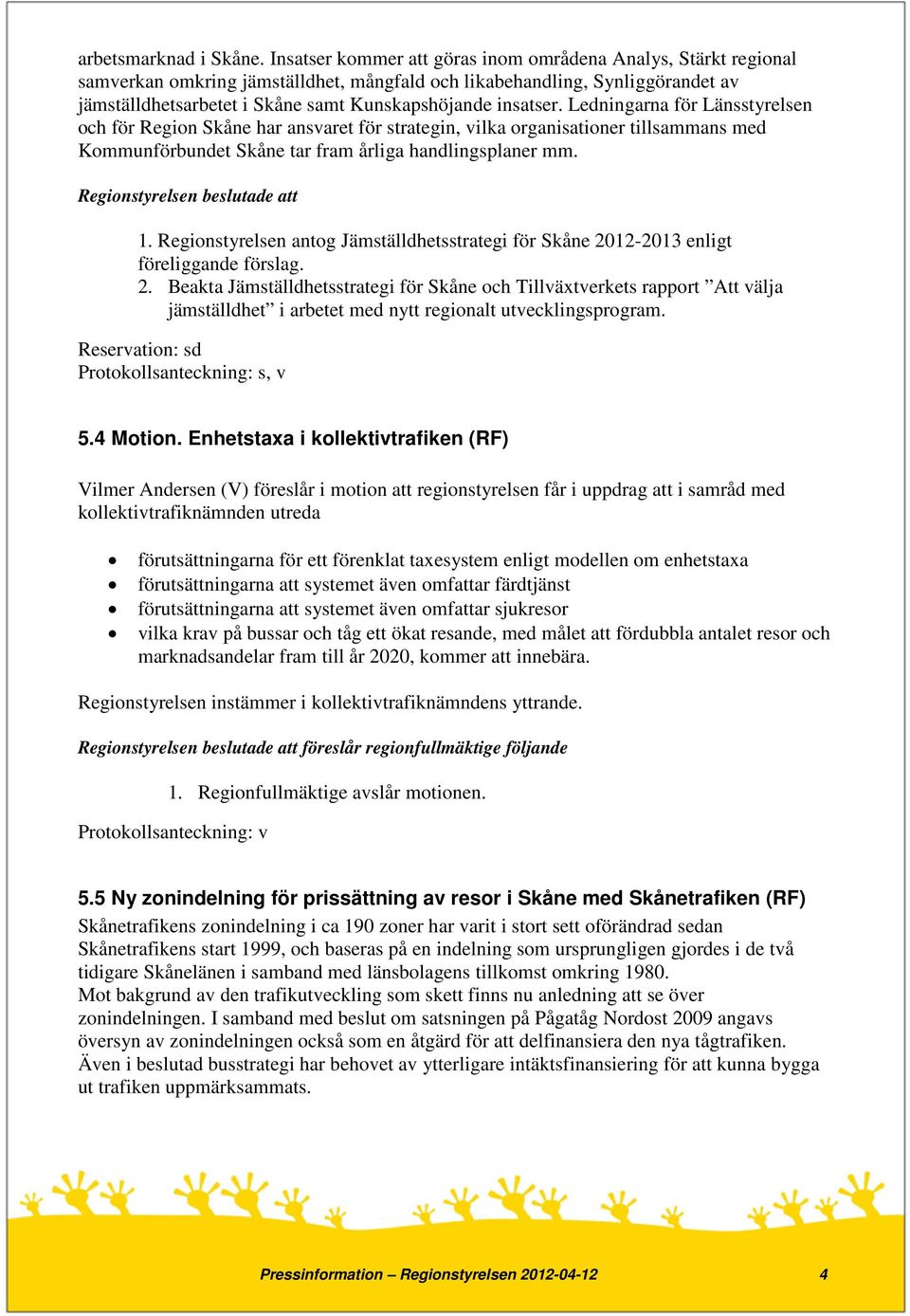 insatser. Ledningarna för Länsstyrelsen och för Region Skåne har ansvaret för strategin, vilka organisationer tillsammans med Kommunförbundet Skåne tar fram årliga handlingsplaner mm. 1.