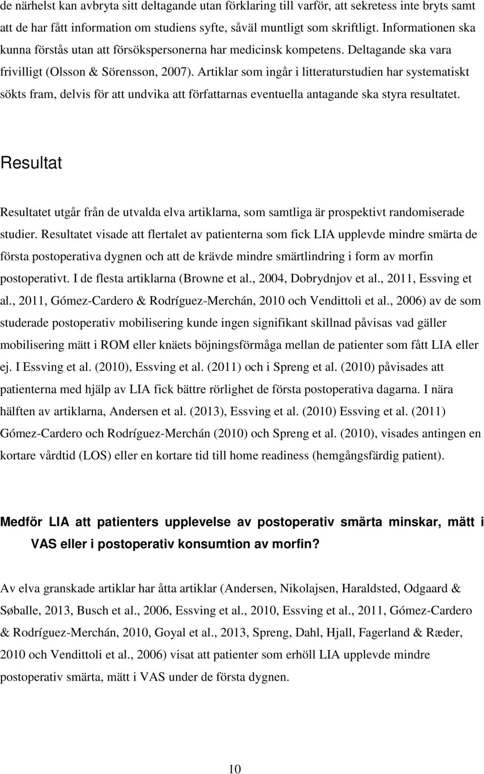 Artiklar som ingår i litteraturstudien har systematiskt sökts fram, delvis för att undvika att författarnas eventuella antagande ska styra resultatet.