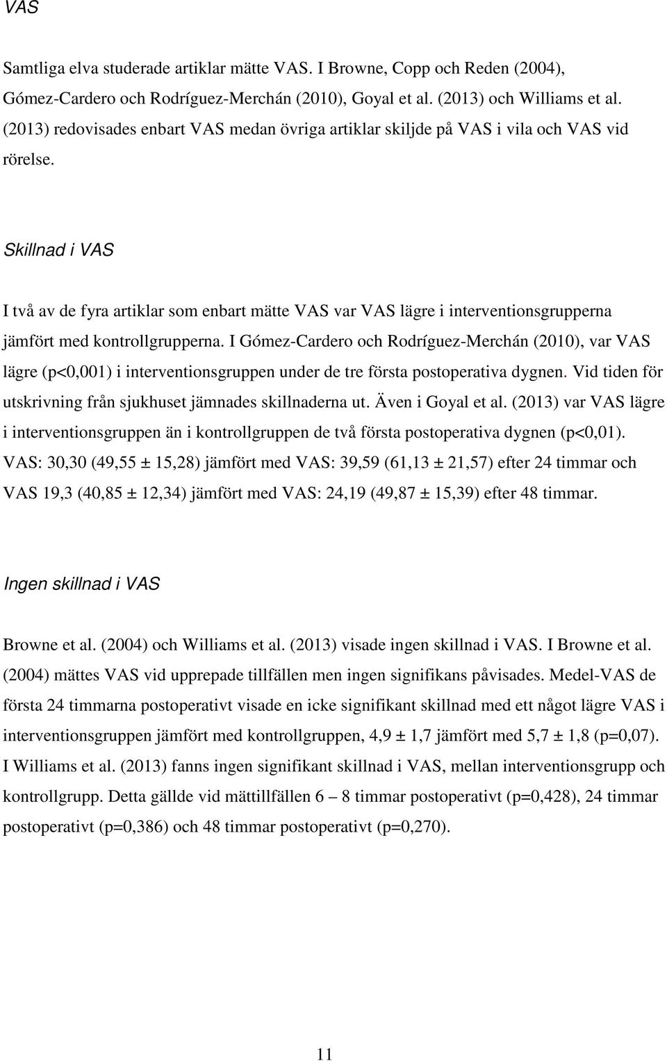 Skillnad i VAS I två av de fyra artiklar som enbart mätte VAS var VAS lägre i interventionsgrupperna jämfört med kontrollgrupperna.