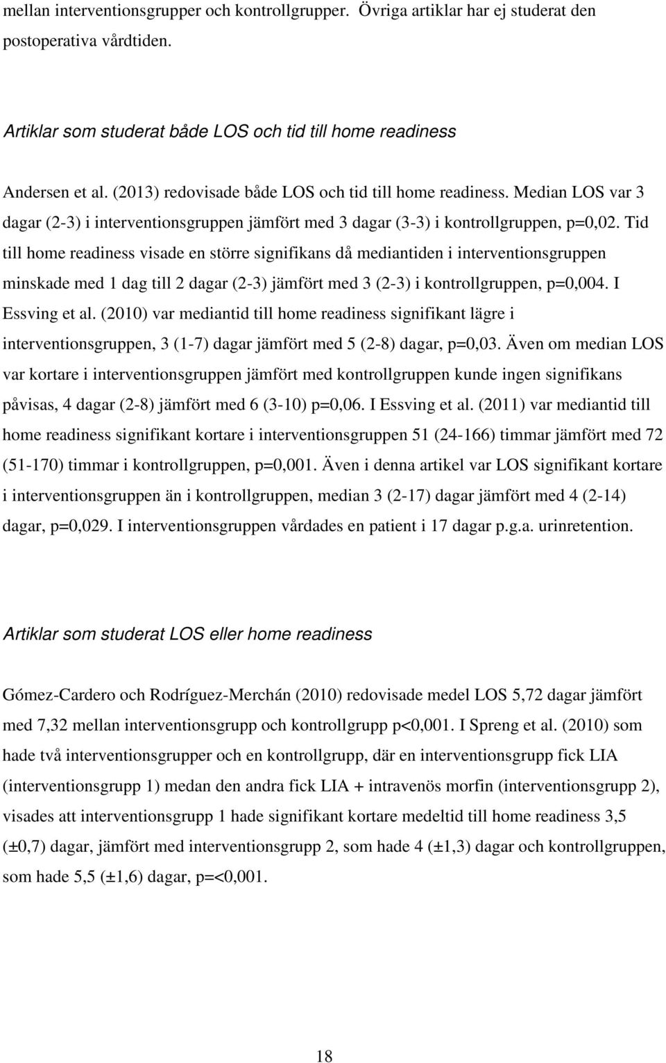 Tid till home readiness visade en större signifikans då mediantiden i interventionsgruppen minskade med 1 dag till 2 dagar (2-3) jämfört med 3 (2-3) i kontrollgruppen, p=0,004. I Essving et al.