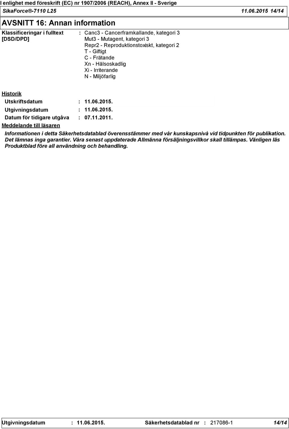 T - Giftigt C - Frätande Xn - Hälsoskadlig Xi - Irriterande N - Miljöfarlig Historik Utskriftsdatum 11.06.2015. Utgivningsdatum 11.06.2015. Datum för tidigare utgåva 07.11.2011.