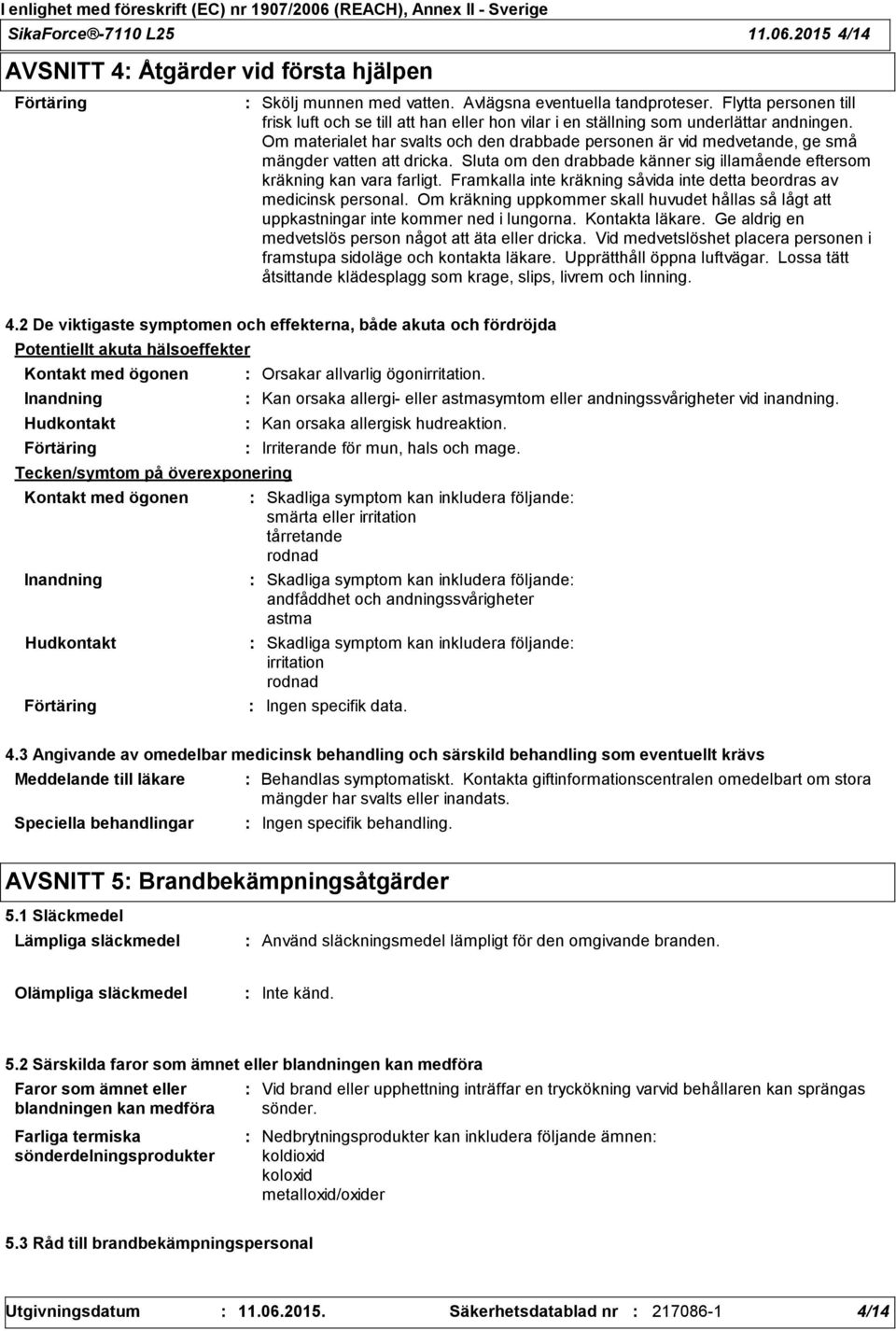 Om materialet har svalts och den drabbade personen är vid medvetande, ge små mängder vatten att dricka. Sluta om den drabbade känner sig illamående eftersom kräkning kan vara farligt.