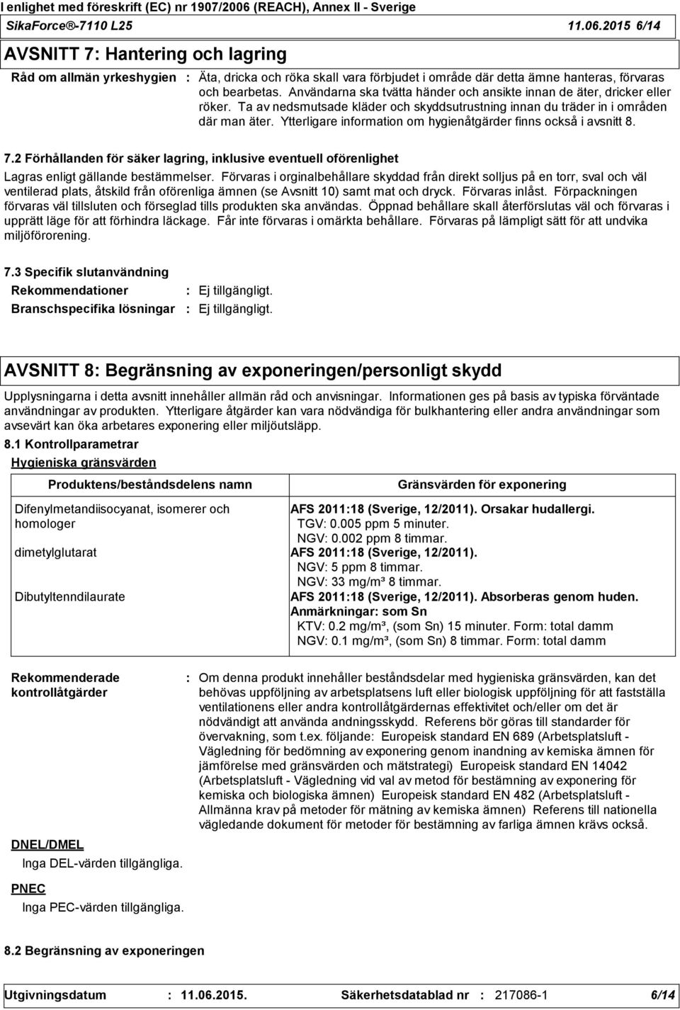 Ytterligare information om hygienåtgärder finns också i avsnitt 8. 7.2 Förhållanden för säker lagring, inklusive eventuell oförenlighet Lagras enligt gällande bestämmelser.