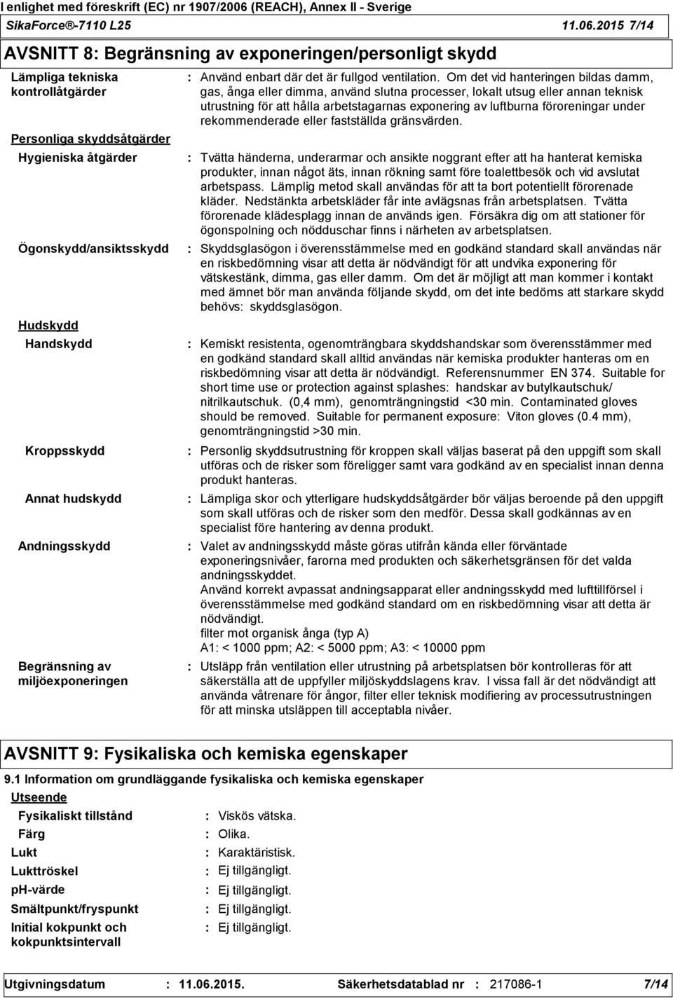 Annat hudskydd Andningsskydd Begränsning av miljöexponeringen Använd enbart där det är fullgod ventilation.