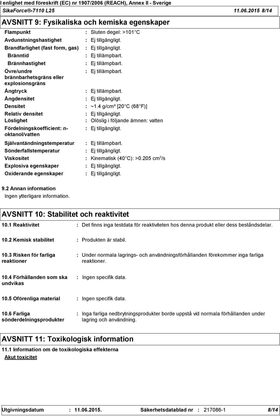 Ångtryck Ångdensitet Densitet Relativ densitet Löslighet Fördelningskoefficient n- oktanol/vatten Självantändningstemperatur Sönderfallstemperatur Sluten degel >101 C Ej tillämpbart.