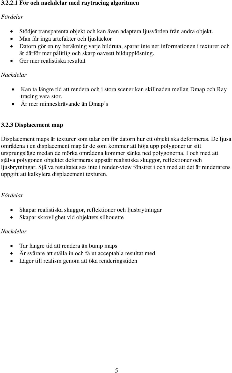 Ger mer realistiska resultat Nackdelar Kan ta längre tid att rendera och i stora scener kan skillnaden mellan Dmap och Ray tracing vara stor. Är mer minneskrävande än Dmap s 3.2.