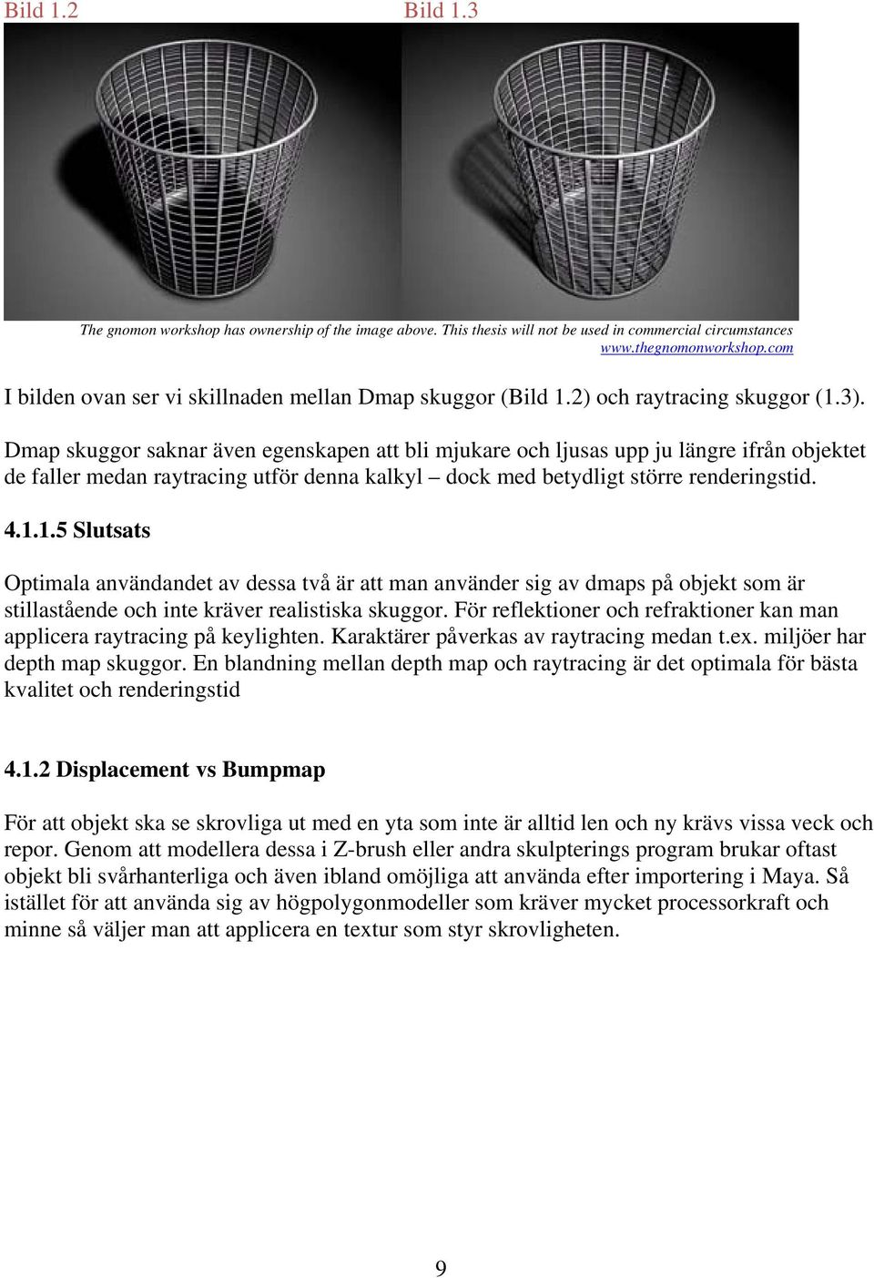 Dmap skuggor saknar även egenskapen att bli mjukare och ljusas upp ju längre ifrån objektet de faller medan raytracing utför denna kalkyl dock med betydligt större renderingstid. 4.1.