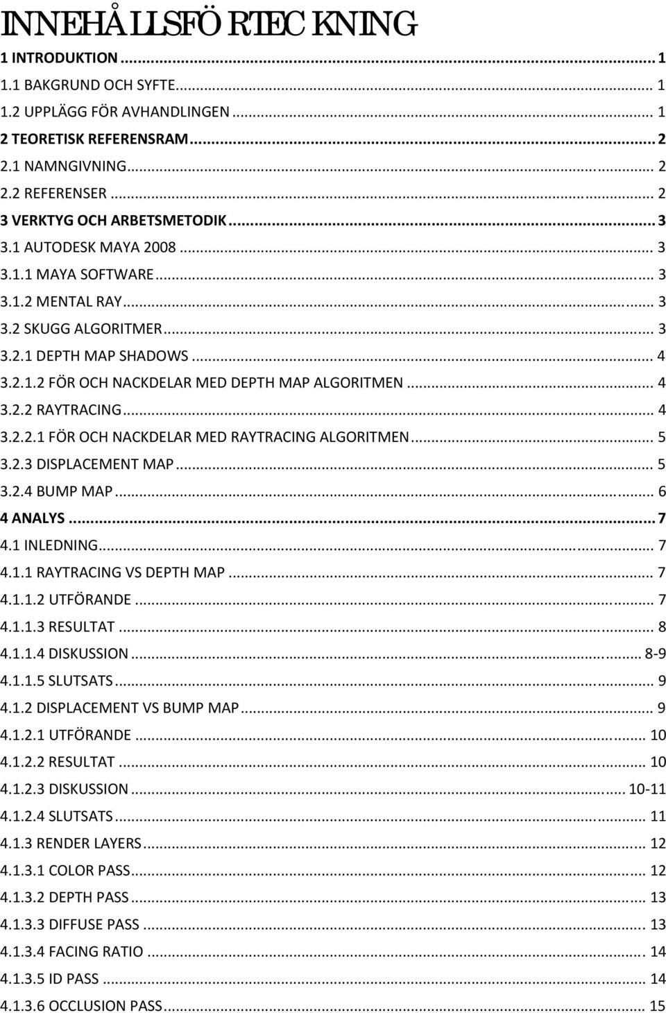 .. 4 3.2.2.1 FÖR OCH NACKDELAR MED RAYTRACING ALGORITMEN... 5 3.2.3 DISPLACEMENT MAP... 5 3.2.4 BUMP MAP... 6 4 ANALYS... 7 4.1 INLEDNING... 7 4.1.1 RAYTRACING VS DEPTH MAP... 7 4.1.1.2 UTFÖRANDE.