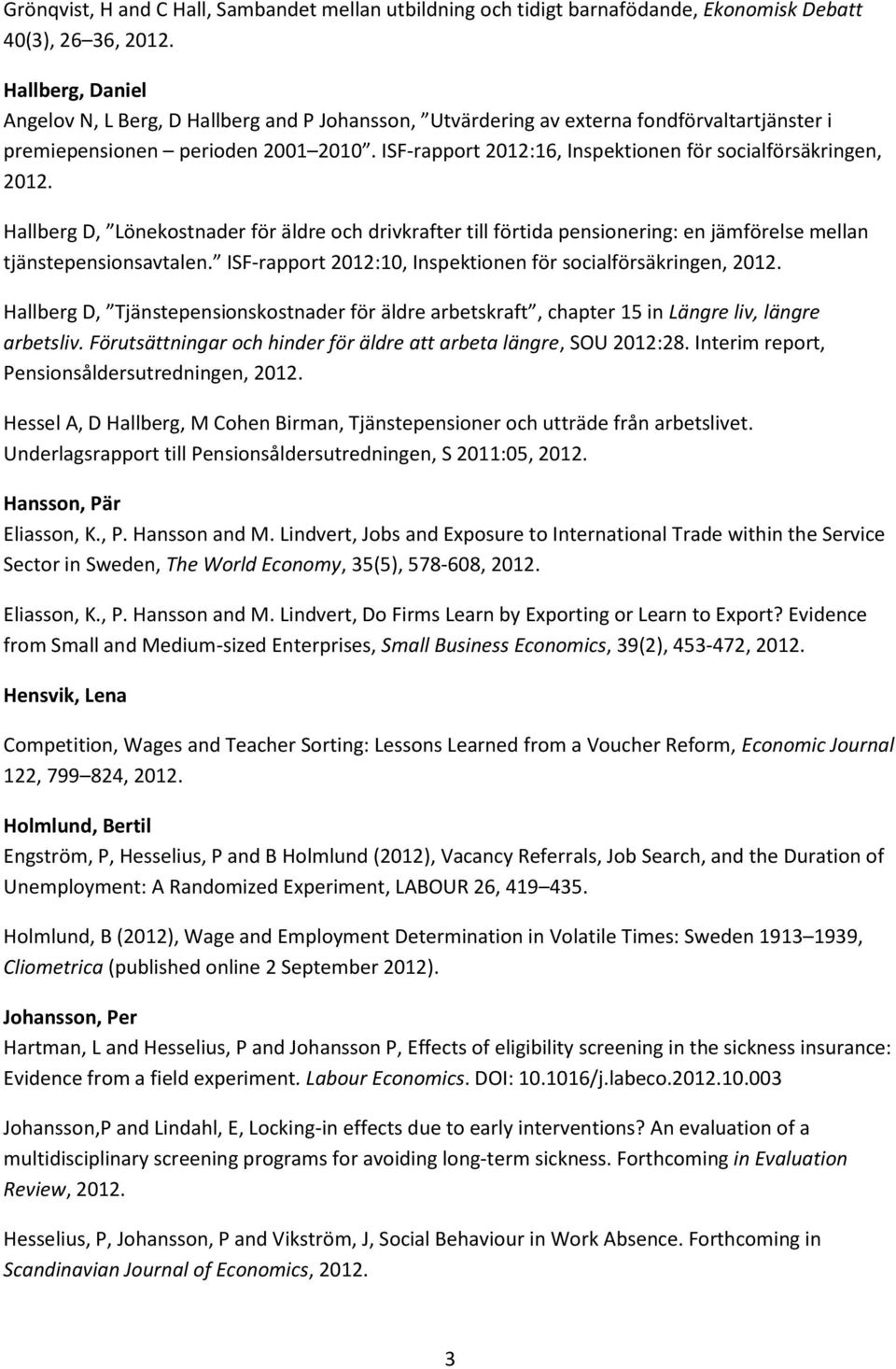 ISF-rapport 2012:16, Inspektionen för socialförsäkringen, 2012. Hallberg D, Lönekostnader för äldre och drivkrafter till förtida pensionering: en jämförelse mellan tjänstepensionsavtalen.