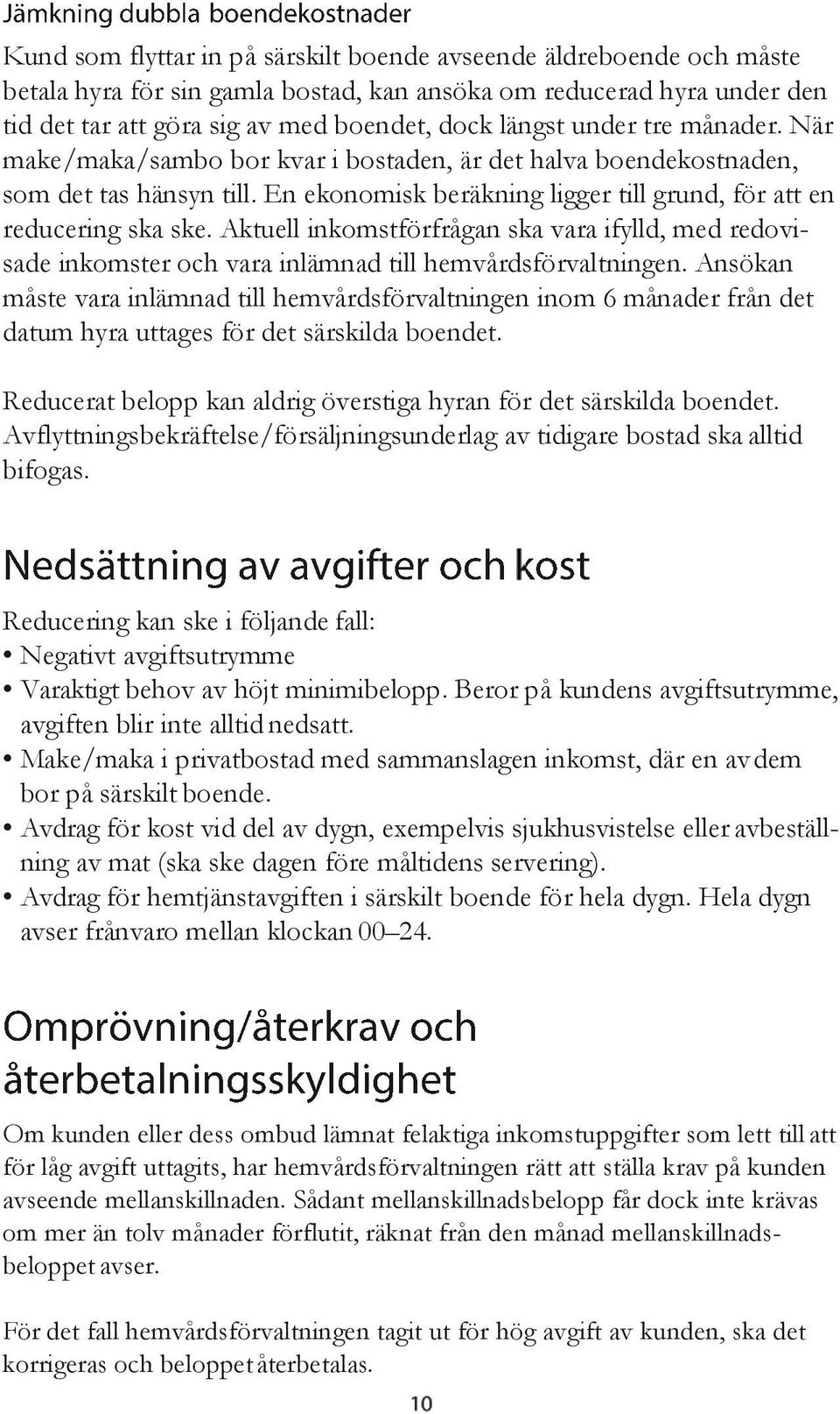 Aktuell inkomstförfrågan ska vara ifylld, med redovisade inkomster och vara inlämnad till hemvårdsförvaltningen.