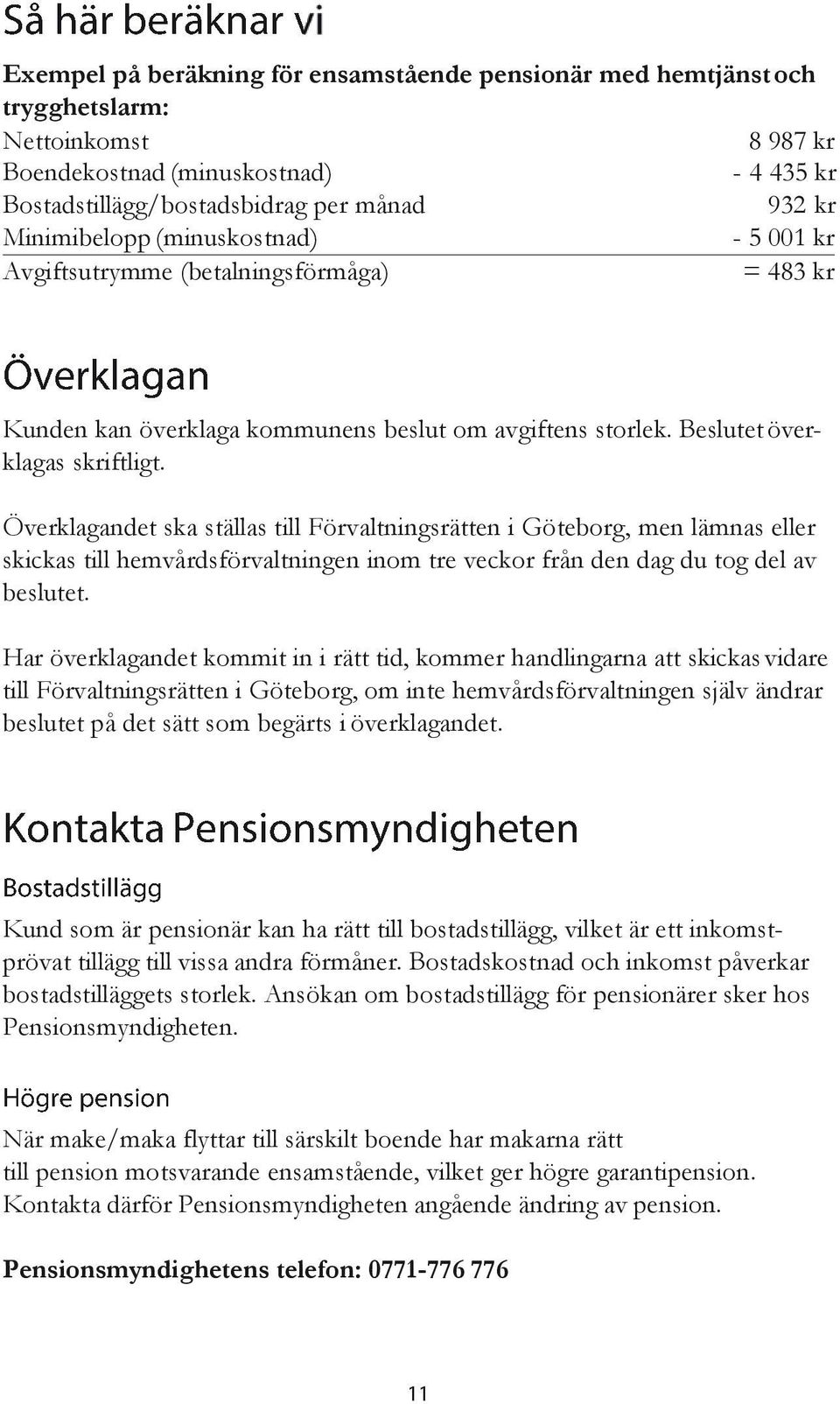Överklagandet ska ställas till Förvaltningsrätten i Göteborg, men lämnas eller skickas till hemvårdsförvaltningen inom tre veckor från den dag du tog del av beslutet.