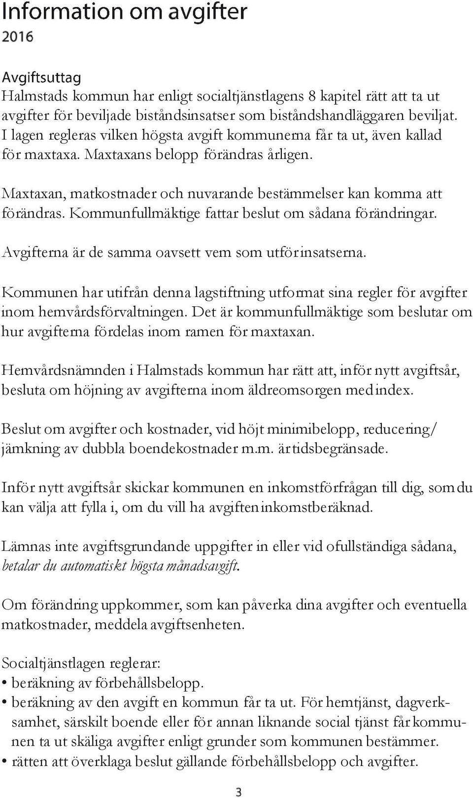 Kommunfullmäktige fattar beslut om sådana förändringar. Avgifterna är de samma oavsett vem som utför insatserna.