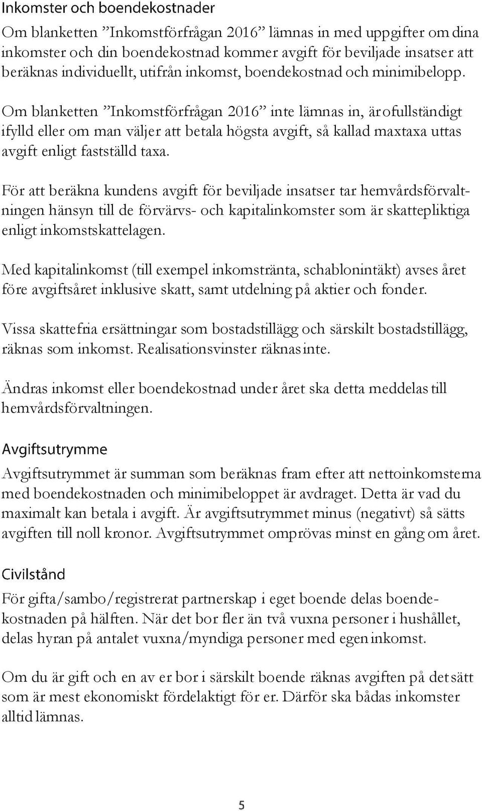 För att beräkna kundens avgift för beviljade insatser tar hemvårdsförvaltningen hänsyn till de förvärvs- och kapitalinkomster som är skattepliktiga enligt inkomstskattelagen.