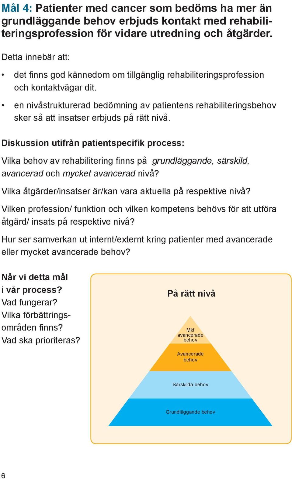 en nivåstrukturerad bedömning av patientens rehabiliteringsbehov sker så att insatser erbjuds på rätt nivå.