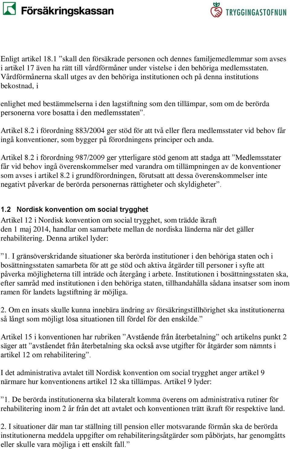 bosatta i den medlemsstaten. Artikel 8.2 i förordning 883/2004 ger stöd för att två eller flera medlemsstater vid behov får ingå konventioner, som bygger på förordningens principer och anda.