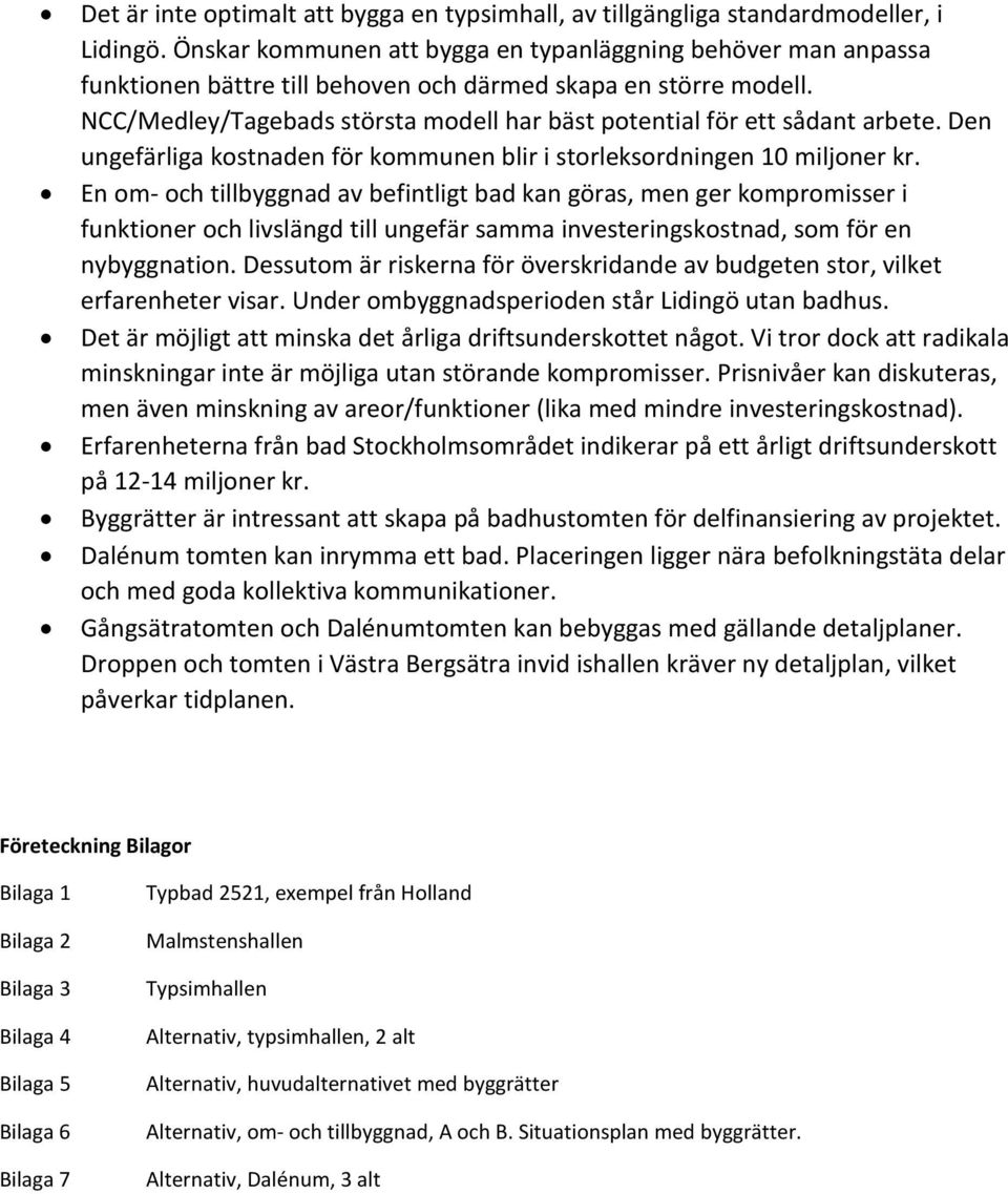 NCC/Medley/Tagebads största modell har bäst potential för ett sådant arbete. Den ungefärliga kostnaden för kommunen blir i storleksordningen 10 miljoner kr.