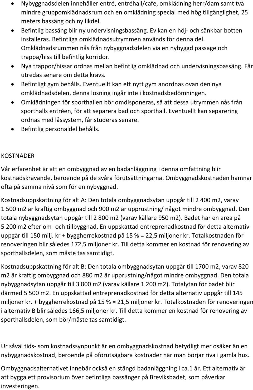 Omklädnadsrummen nås från nybyggnadsdelen via en nybyggd passage och trappa/hiss till befintlig korridor. Nya trappor/hissar ordnas mellan befintlig omklädnad och undervisningsbassäng.