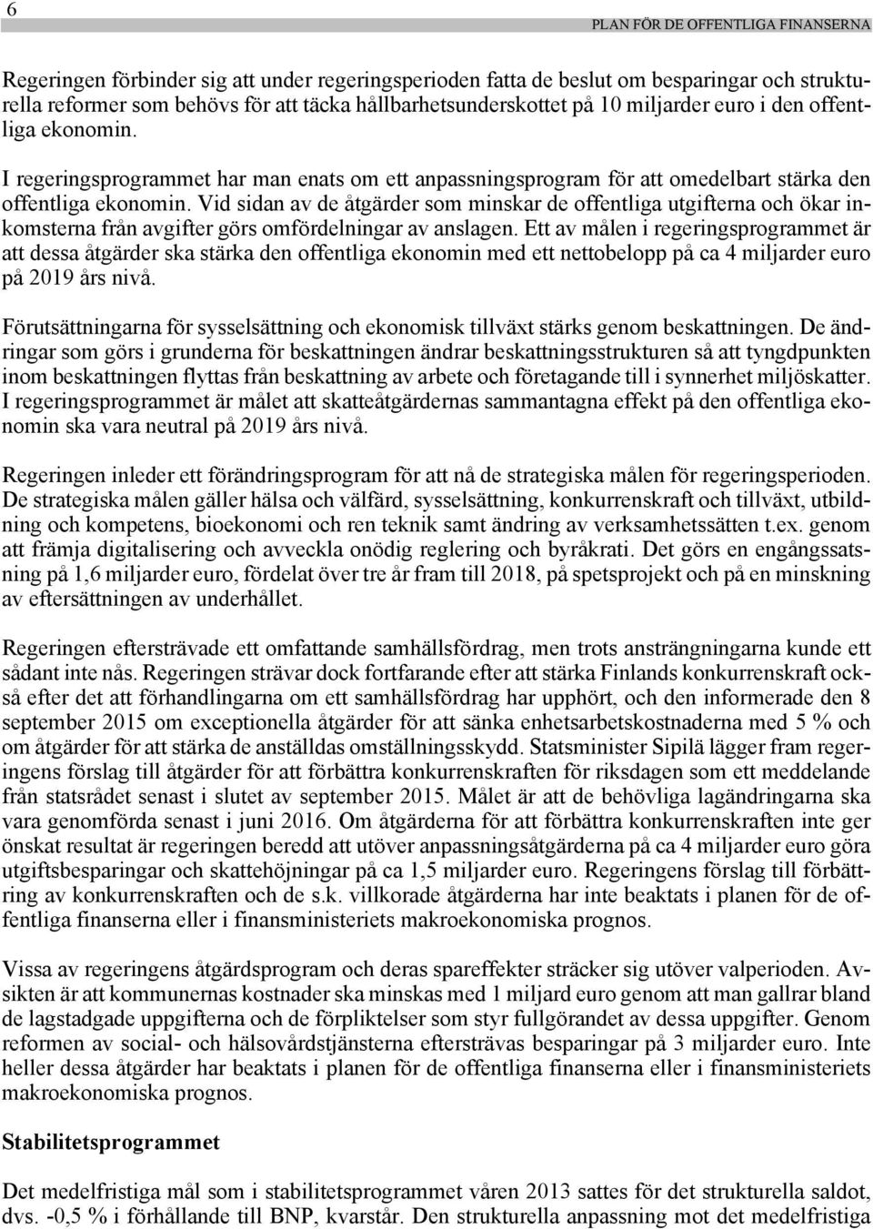 Vid sidan av de åtgärder som minskar de offentliga utgifterna och ökar inkomsterna från avgifter görs omfördelningar av anslagen.