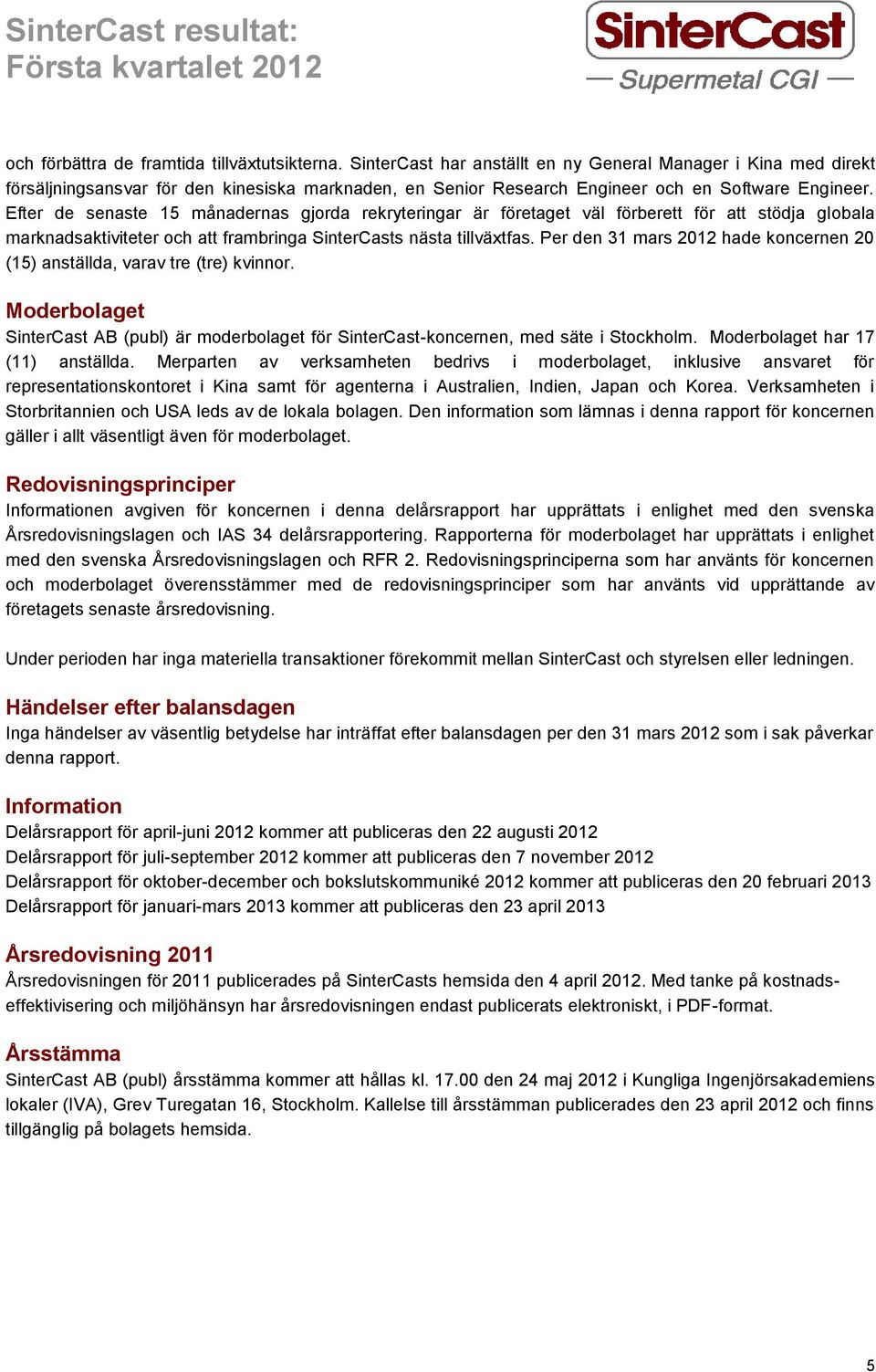 Efter de senaste 15 månadernas gjorda rekryteringar är företaget väl förberett för att stödja globala marknadsaktiviteter och att frambringa SinterCasts nästa tillväxtfas.