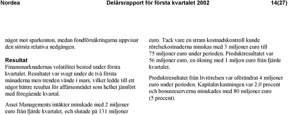 Resultatet var svagt under de två första månaderna men trenden vände i mars, vilket ledde till ett något bättre resultat för affärsområdet som helhet jämfört med föregående kvartal.