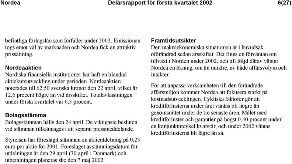 Nordeaaktien noterades till 62,50 svenska kronor den 22 april, vilket är 12,6 procent högre än vid årsskiftet. Totalavkastningen under första kvartalet var 6,3 procent.