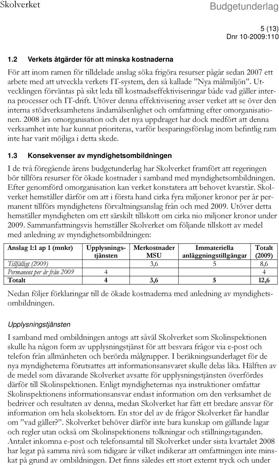 målmiljön. Utvecklingen förväntas på sikt leda till kostnadseffektiviseringar både vad gäller interna processer och IT-drift.