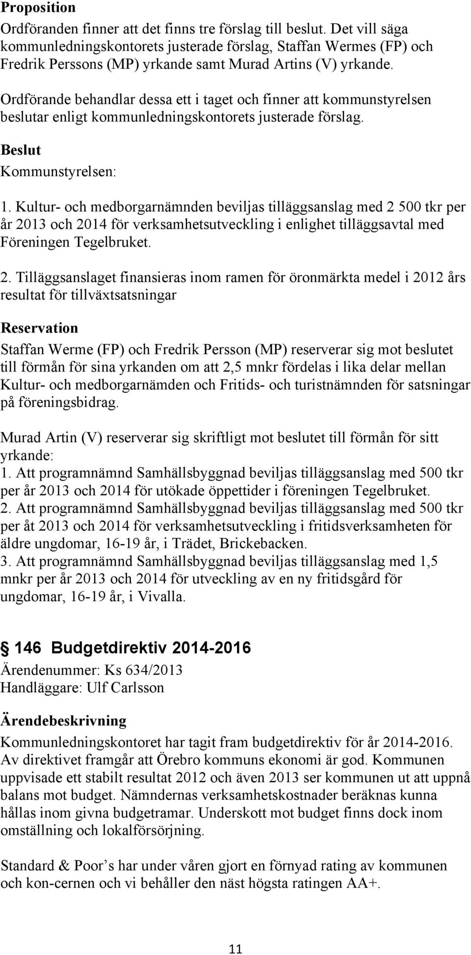 Ordförande behandlar dessa ett i taget och finner att kommunstyrelsen beslutar enligt kommunledningskontorets justerade förslag. Kommunstyrelsen: 1.