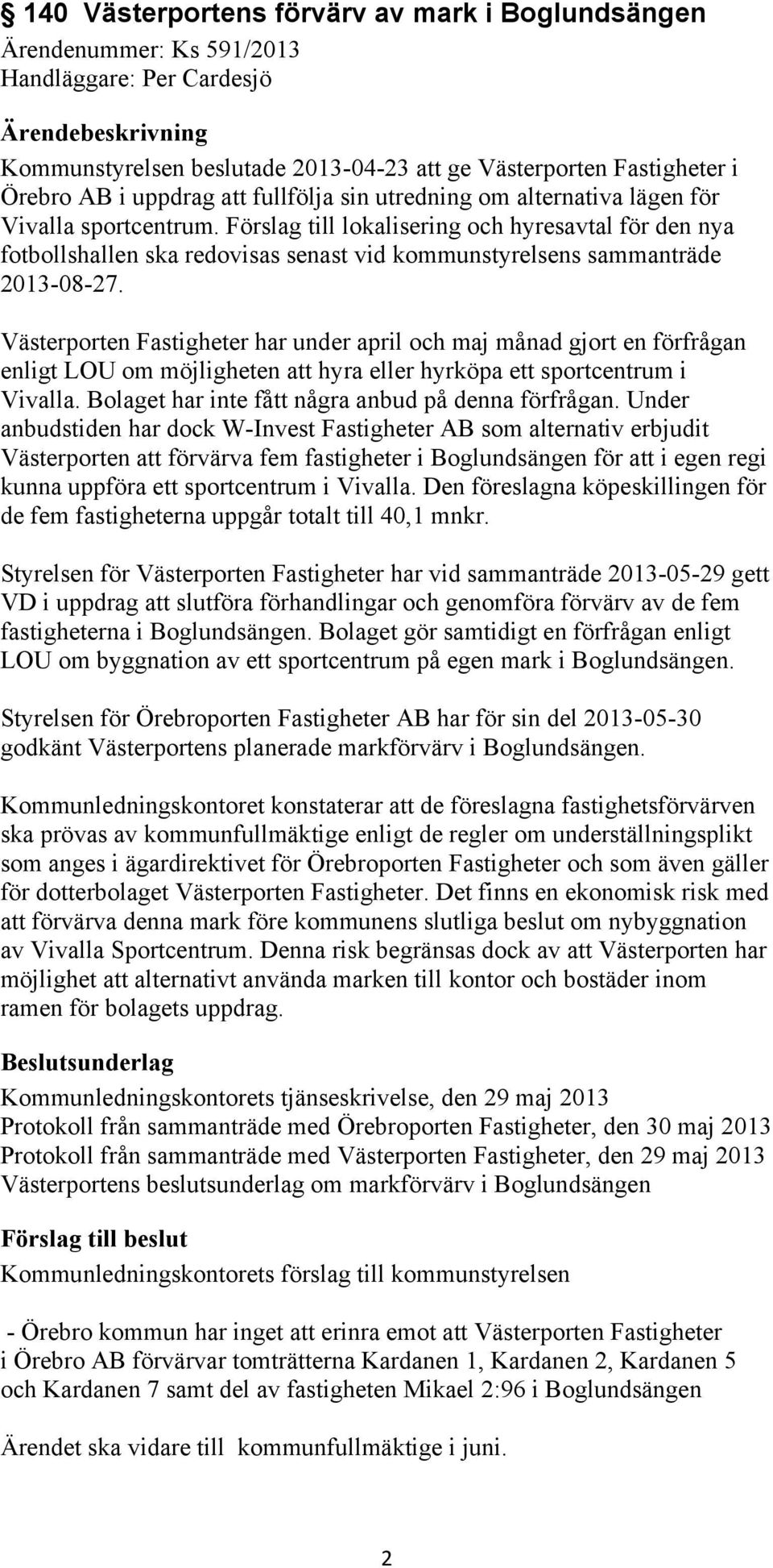 Förslag till lokalisering och hyresavtal för den nya fotbollshallen ska redovisas senast vid kommunstyrelsens sammanträde 2013-08-27.