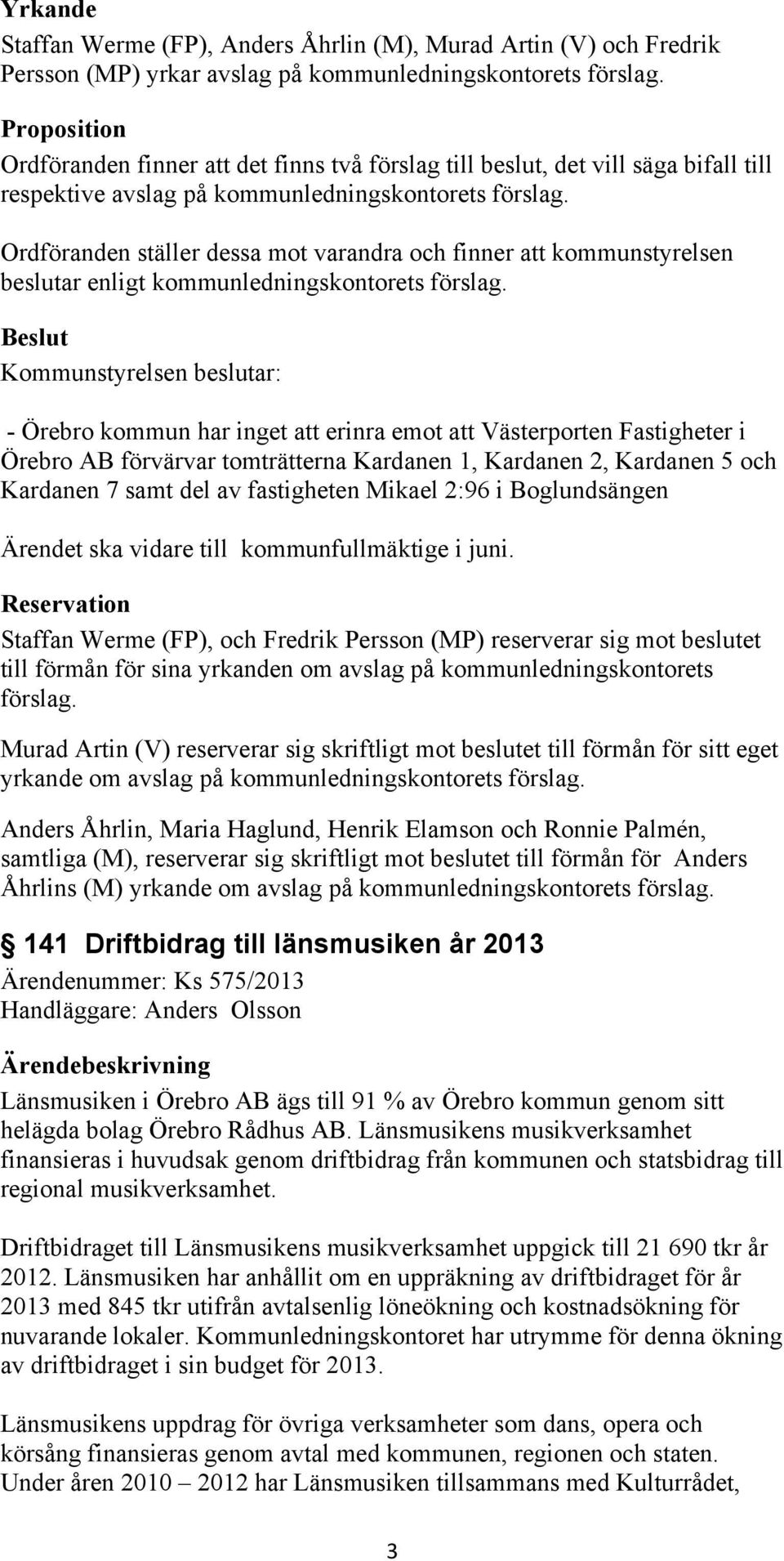 Ordföranden ställer dessa mot varandra och finner att kommunstyrelsen beslutar enligt kommunledningskontorets förslag.